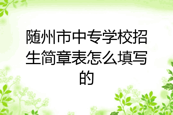 随州市中专学校招生简章表怎么填写的