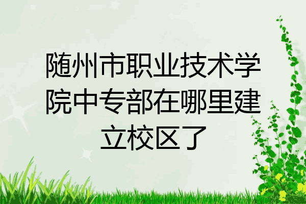 随州市职业技术学院中专部在哪里建立校区了