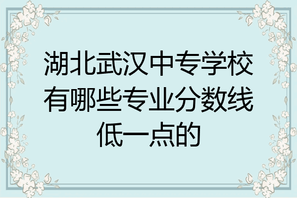 湖北武汉中专学校有哪些专业分数线低一点的