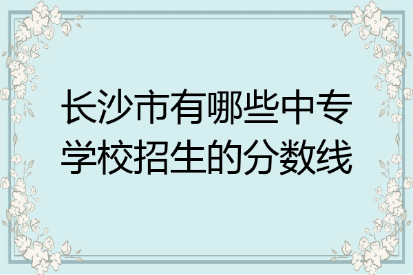 长沙市有哪些中专学校招生的分数线
