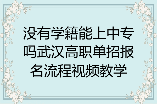 没有学籍能上中专吗武汉高职单招报名流程视频教学