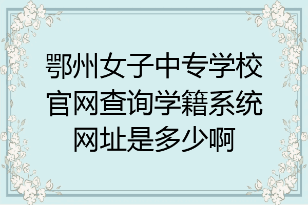 鄂州女子中专学校官网查询学籍系统网址是多少啊
