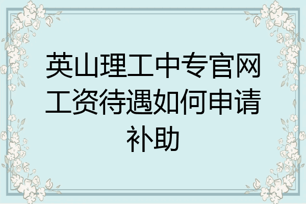 英山理工中专官网工资待遇如何申请补助