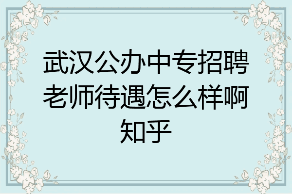 武汉公办中专招聘老师待遇怎么样啊知乎
