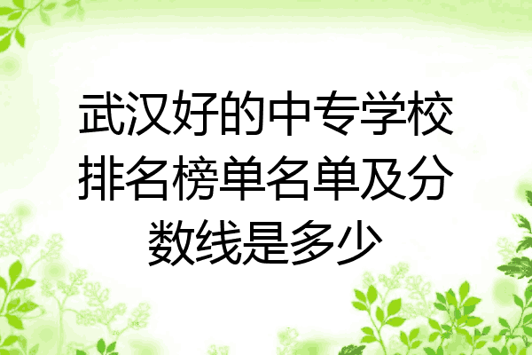 武汉好的中专学校排名榜单名单及分数线是多少