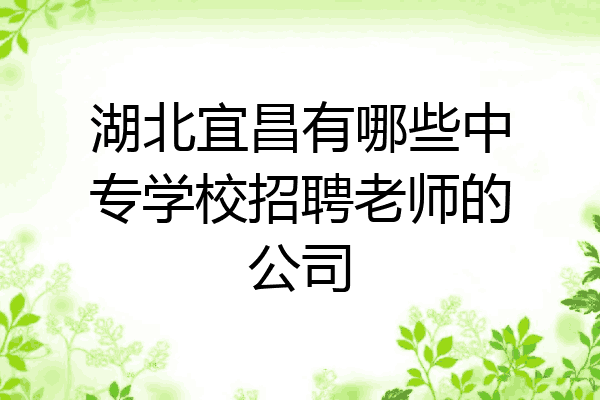 湖北宜昌有哪些中专学校招聘老师的公司