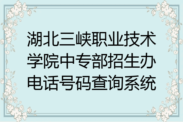 湖北三峡职业技术学院中专部招生办电话号码查询系统
