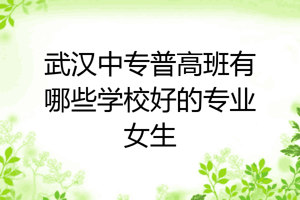武汉中专普高班有哪些学校好的专业女生