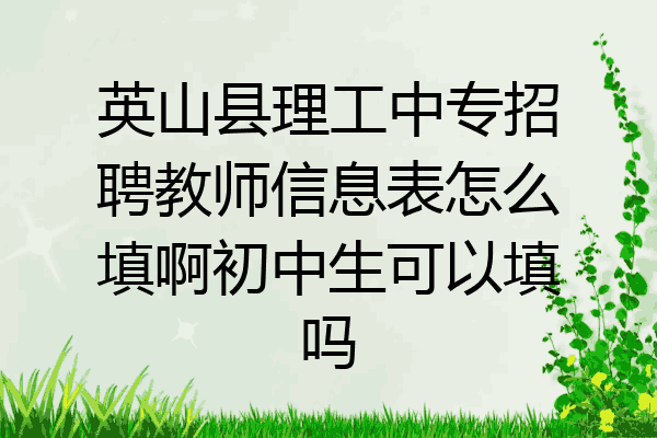 英山县理工中专招聘教师信息表怎么填啊初中生可以填吗
