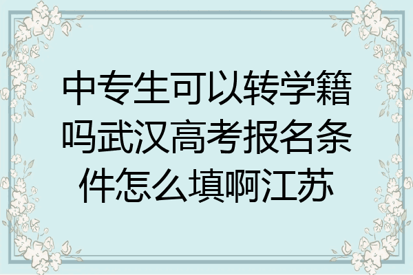 中专生可以转学籍吗武汉高考报名条件怎么填啊江苏