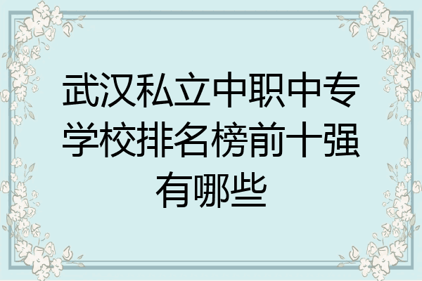 武汉私立中职中专学校排名榜前十强有哪些