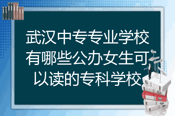 武汉中专专业学校有哪些公办女生可以读的专科学校