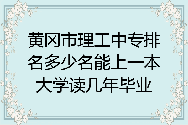 黄冈市理工中专排名多少名能上一本大学读几年毕业