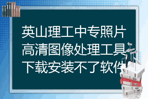 英山理工中专照片高清图像处理工具下载安装不了软件