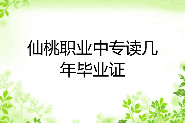 仙桃职业中专读几年毕业证