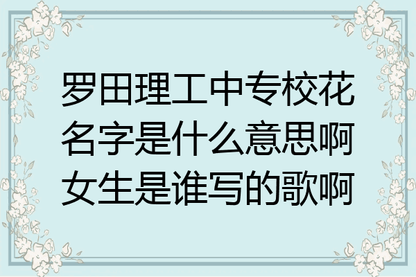罗田理工中专校花名字是什么意思啊女生是谁写的歌啊