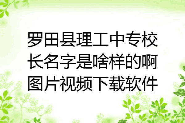 罗田县理工中专校长名字是啥样的啊图片视频下载软件