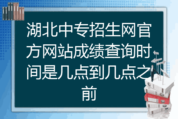 湖北中专招生网官方网站成绩查询时间是几点到几点之前