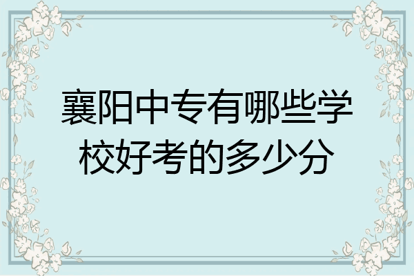 襄阳中专有哪些学校好考的多少分