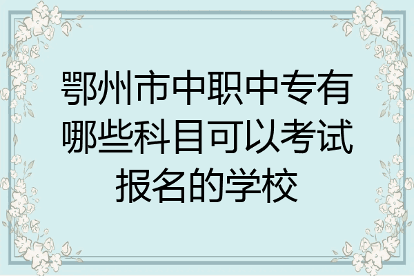鄂州市中职中专有哪些科目可以考试报名的学校