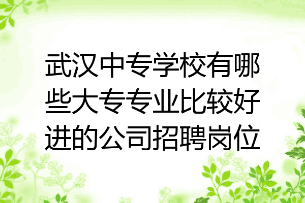 武汉中专学校有哪些大专专业比较好进的公司招聘岗位