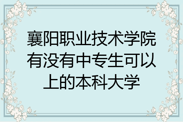 襄阳职业技术学院有没有中专生可以上的本科大学