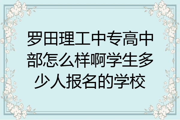 罗田理工中专高中部怎么样啊学生多少人报名的学校