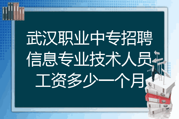 武汉职业中专招聘信息专业技术人员工资多少一个月