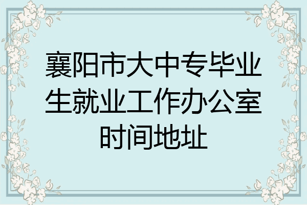 襄阳市大中专毕业生就业工作办公室时间地址