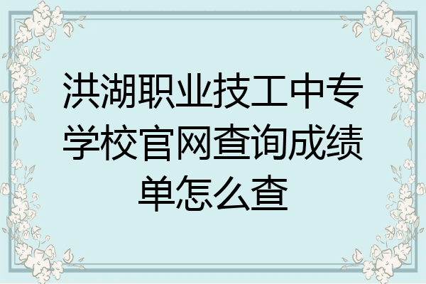 洪湖职业技工中专学校官网查询成绩单怎么查