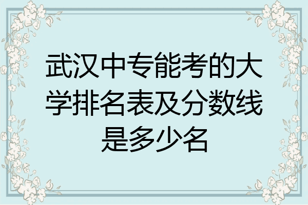 武汉中专能考的大学排名表及分数线是多少名