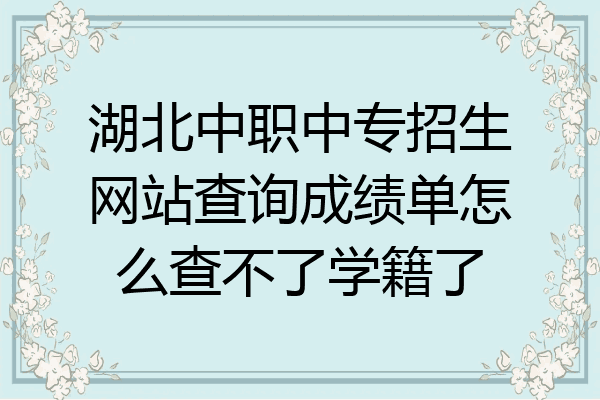 湖北中职中专招生网站查询成绩单怎么查不了学籍了