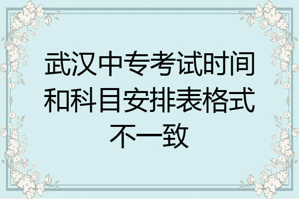 武汉中专考试时间和科目安排表格式不一致