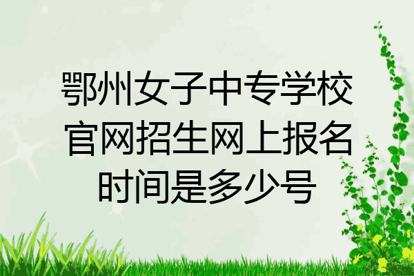 鄂州女子中专学校官网招生网上报名时间是多少号