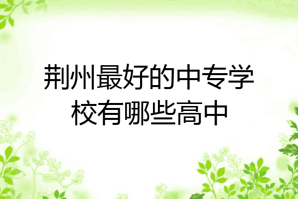荆州最好的中专学校有哪些高中