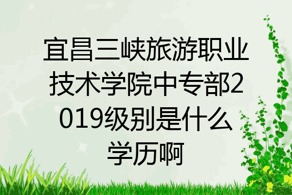 宜昌三峡旅游职业技术学院中专部2019级别是什么学历啊