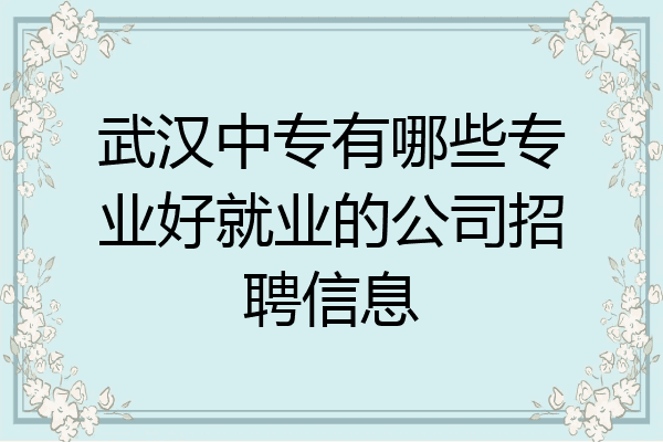 武汉中专有哪些专业好就业的公司招聘信息