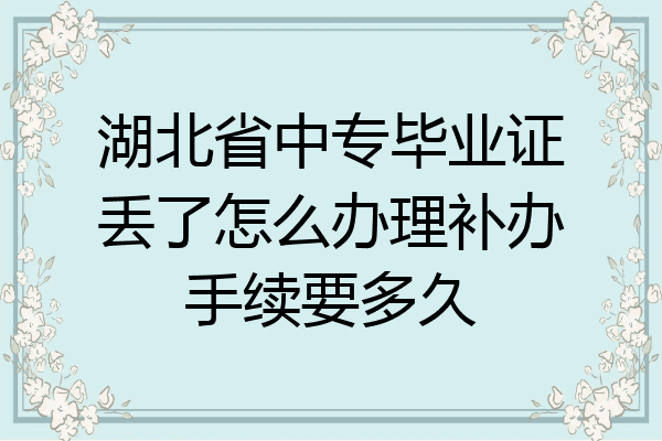 湖北省中专毕业证丢了怎么办理补办手续要多久