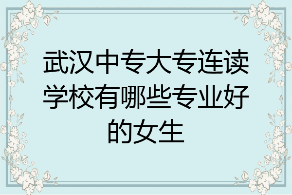 武汉中专大专连读学校有哪些专业好的女生