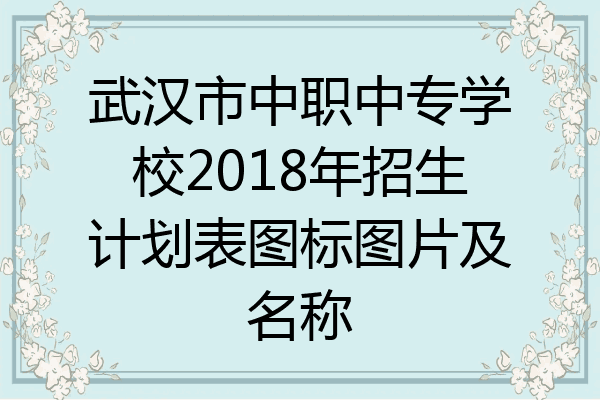 武汉市中职中专学校2018年招生计划表图标图片及名称