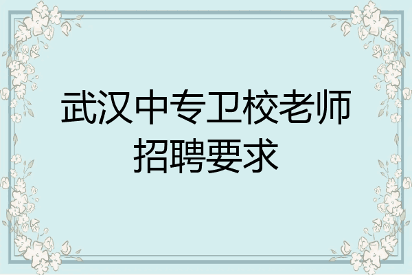 武汉中专卫校老师招聘要求