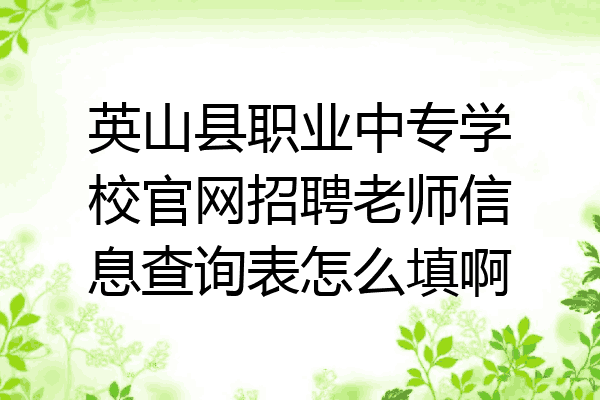 英山县职业中专学校官网招聘老师信息查询表怎么填啊