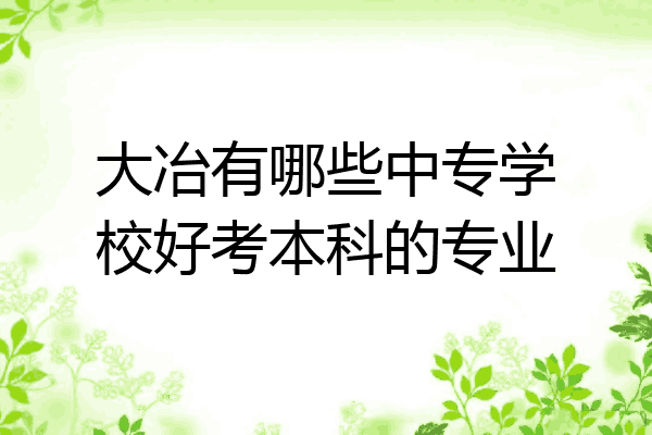 大冶有哪些中专学校好考本科的专业
