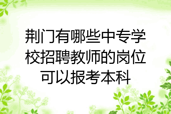 荆门有哪些中专学校招聘教师的岗位可以报考本科