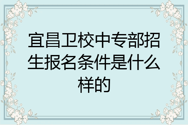 宜昌卫校中专部招生报名条件是什么样的