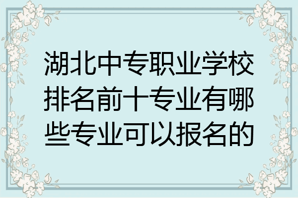 湖北中专职业学校排名前十专业有哪些专业可以报名的