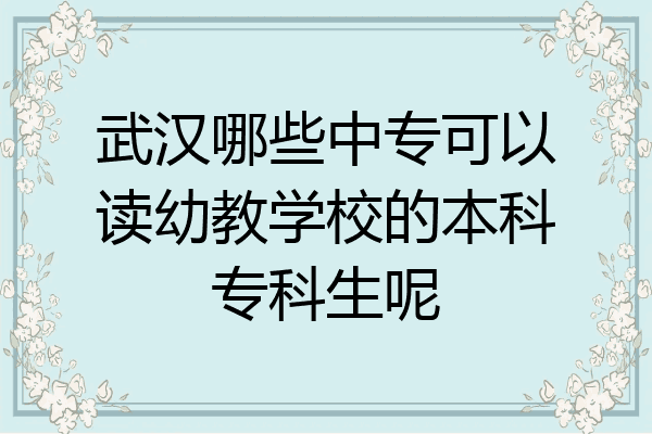 武汉哪些中专可以读幼教学校的本科专科生呢