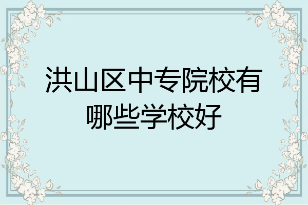 洪山区中专院校有哪些学校好