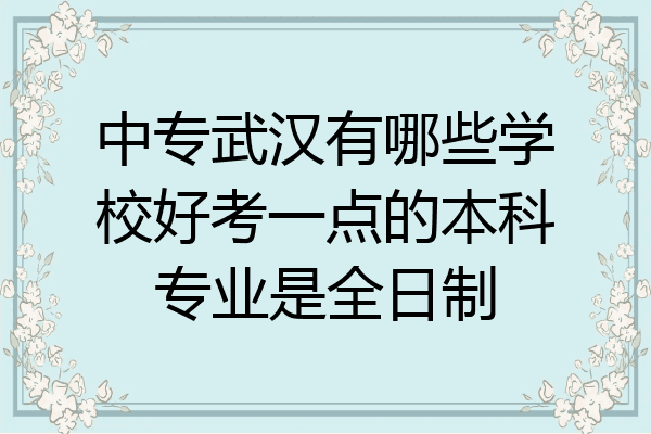 中专武汉有哪些学校好考一点的本科专业是全日制