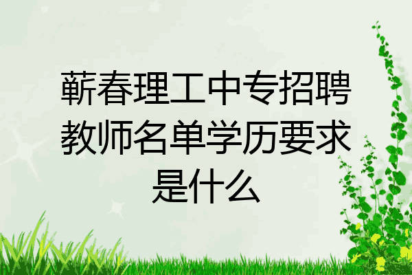 蕲春理工中专招聘教师名单学历要求是什么